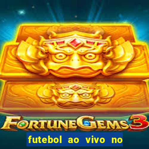 futebol ao vivo no celular futemax